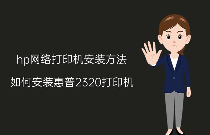 hp网络打印机安装方法 如何安装惠普2320打印机？